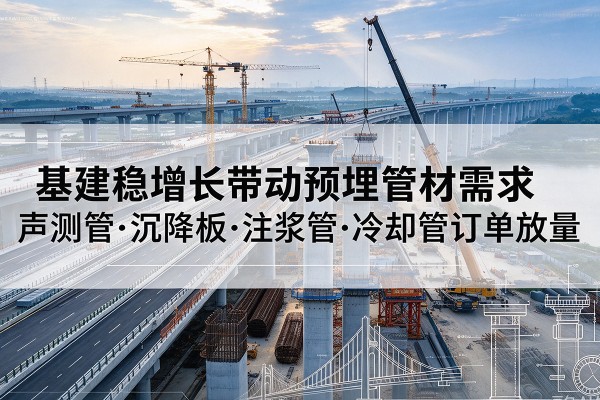 阿里基建稳增长带动预埋监测管材需求,声测管、沉降板、注浆管订单持续放量